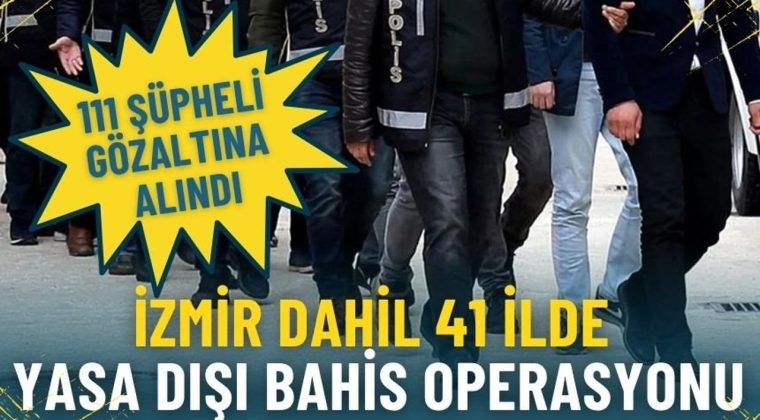 İzmir dahil 41 ilde dev yasa dışı bahis operasyonu: 111 ş&uuml;pheli g&ouml;zaltına alındı