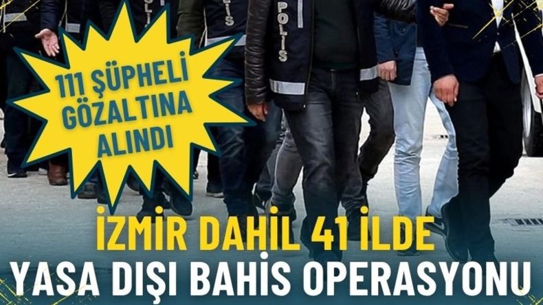 İzmir dahil 41 ilde dev yasa dışı bahis operasyonu: 111 ş&uuml;pheli g&ouml;zaltına alındı