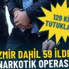 İzmir dahil 59 ilde dev narkotik operasyonu: 129 kişi tutuklandı