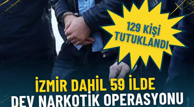 İzmir dahil 59 ilde dev narkotik operasyonu: 129 kişi tutuklandı