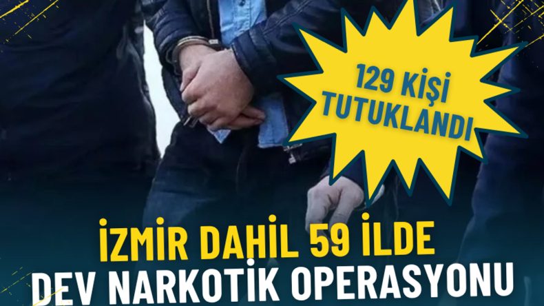 İzmir dahil 59 ilde dev narkotik operasyonu: 129 kişi tutuklandı