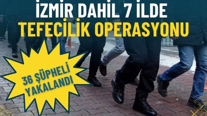 İzmir dahil 7 ilde tefecilik operasyonu: 36 şüpheli yakalandı