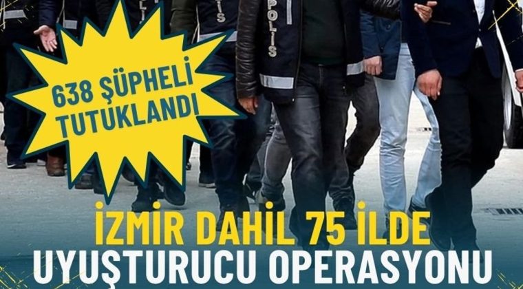 İzmir dahil 75 ilde dev uyuşturucu operasyonu: 638 ş&uuml;pheli tutuklandı