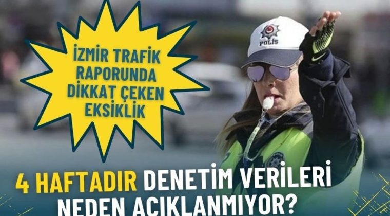 İzmir trafik raporunda dikkat &ccedil;eken eksiklik: 4 haftadır denetim sonu&ccedil;ları neden a&ccedil;ıklanmıyor?