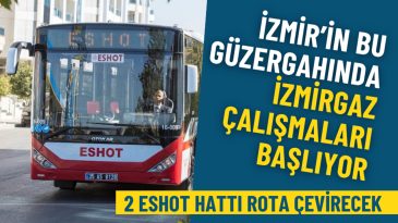 İzmir&rsquo;in bu g&uuml;zergahında İZMİRGAZ &ccedil;alışmaları başlıyor: Bu 2 ESHOT hattı bug&uuml;nden itibaren rota &ccedil;evirecek