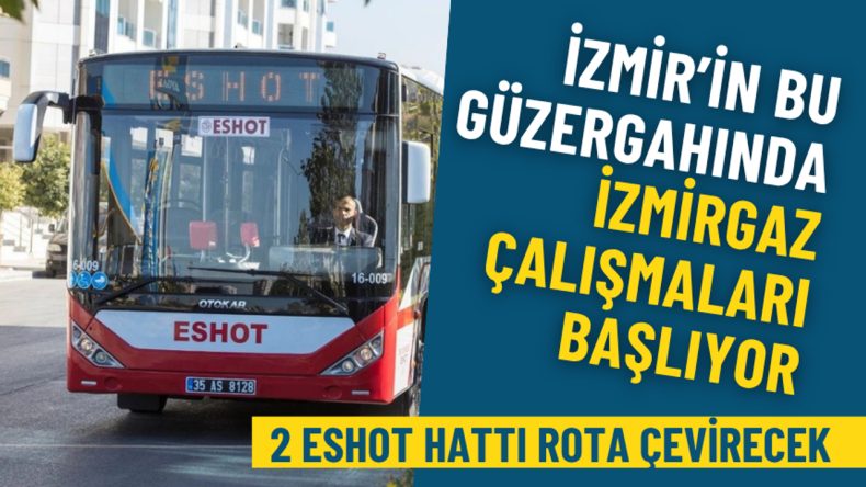 İzmir&rsquo;in bu g&uuml;zergahında İZMİRGAZ &ccedil;alışmaları başlıyor: Bu 2 ESHOT hattı bug&uuml;nden itibaren rota &ccedil;evirecek