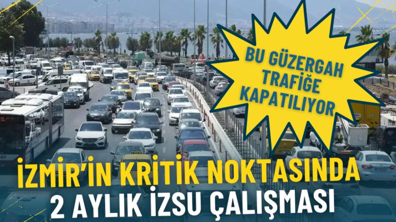 İzmir’in Kritik Noktasında 2 Aylık İZSU Çalışması: Bu Güzergah Trafiğe Kapatıldı, Alternatif Yollar Açıklandı