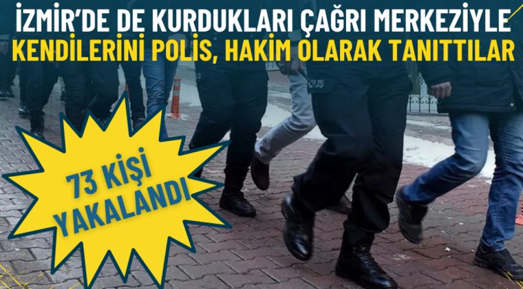 İzmir&rsquo;de de kurdukları &ccedil;ağrı merkeziyle kendilerini polis, hakim, banka g&ouml;revlisi olarak tanıttılar: 73 kişi yakalandı
