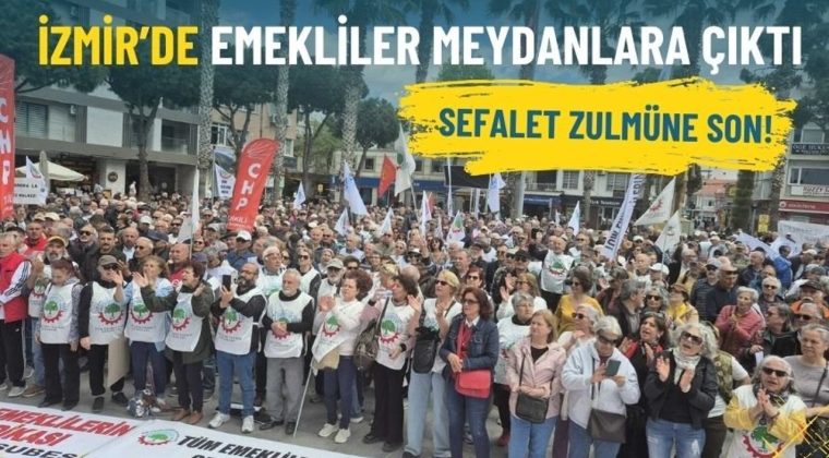 İzmir&rsquo;de emekliler meydanlara &ccedil;ıktı: Sefalet zulm&uuml;ne son!