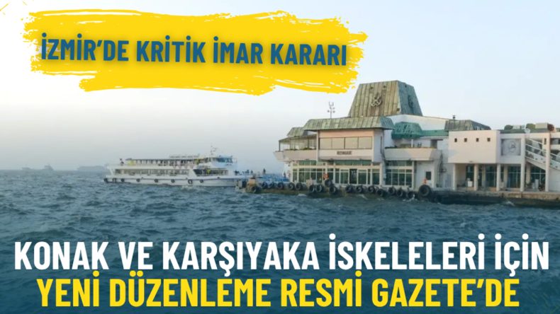 İzmir&rsquo;de Kritik İmar Kararı: Konak ve Karşıyaka İskeleri i&ccedil;in Yeni D&uuml;zenleme Resmi Gazete&rsquo;de