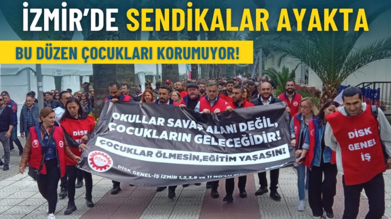İzmir&rsquo;de sendikalar ayakta: Bu d&uuml;zen &ccedil;ocukları korumuyor!
