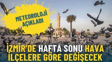 Meteoroloji a&ccedil;ıkladı: İzmir&rsquo;de hafta sonu hava il&ccedil;elere g&ouml;re değişecek