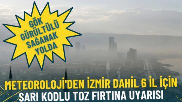 Meteoroloji'den İzmir dahil 6 il i&ccedil;in sarı kodlu toz fırtına uyarısı: G&ouml;k g&uuml;r&uuml;lt&uuml;l&uuml; sağanak yolda