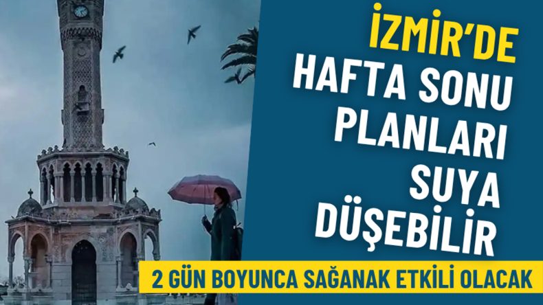 Meteoroloji’den İzmir için kritik uyarı: Hafta sonu planları suya düşebilir, 2 gün boyunca sağanak etkili olacak