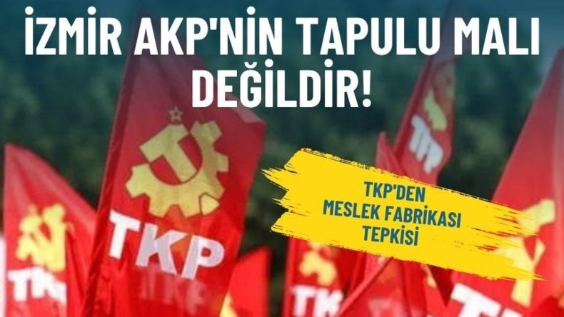 TKP'den Meslek Fabrikası Tepkisi: İzmir AKP'nin Tapulu Malı Değildir!